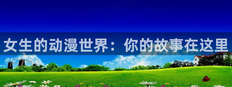 风车漫画在线阅读：女生的动漫世界：你的故事在这里