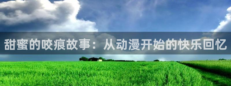 风车动漫主页：甜蜜的咬痕故事：从动漫开始的快乐回忆