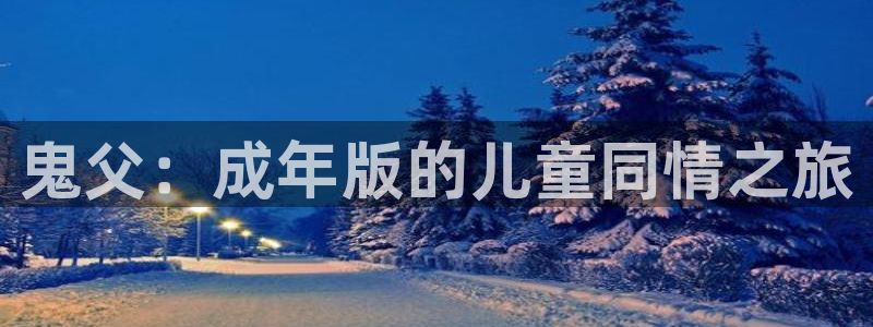 风车漫画app旧版本大全：鬼父：成年版的儿童同情之旅